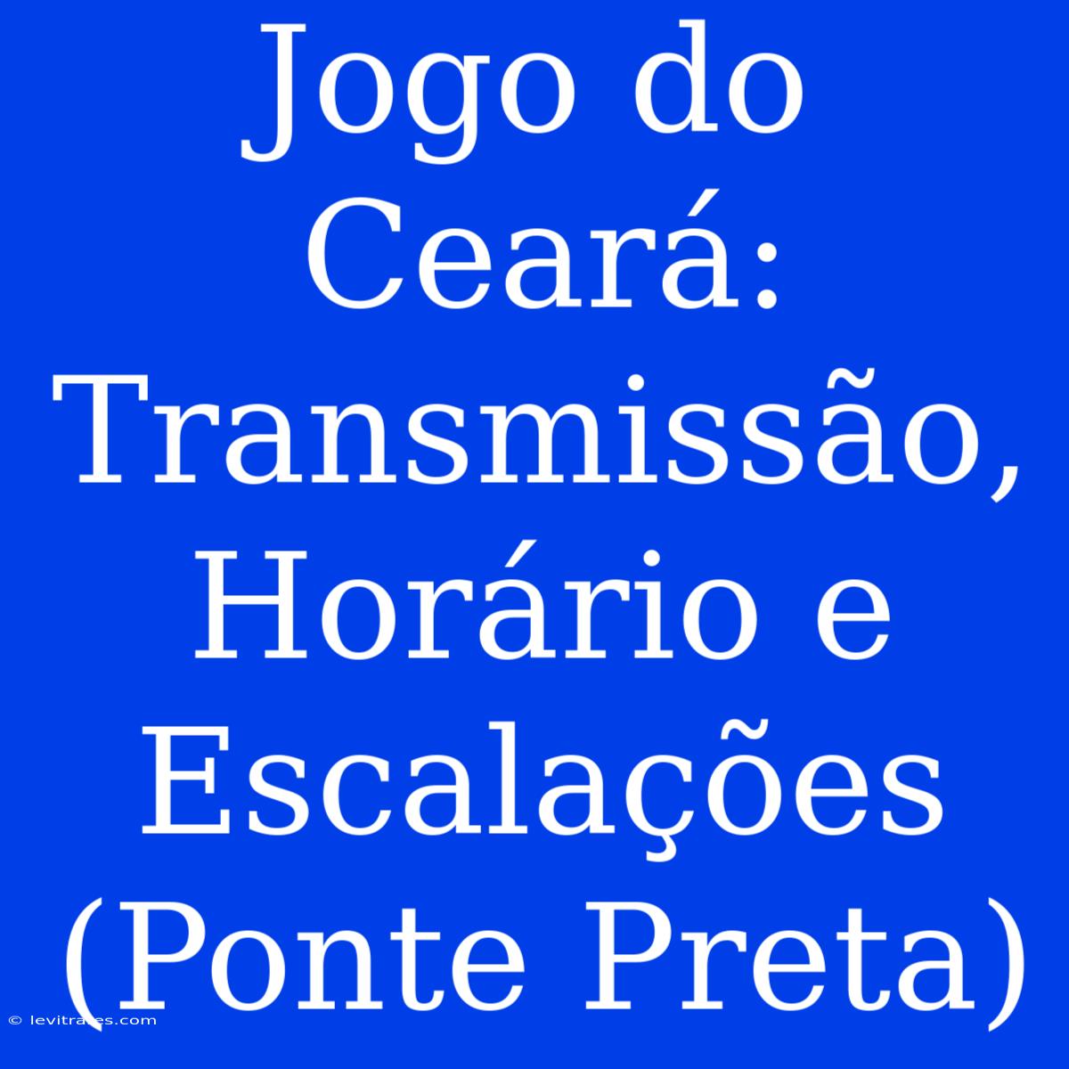 Jogo Do Ceará: Transmissão, Horário E Escalações (Ponte Preta)