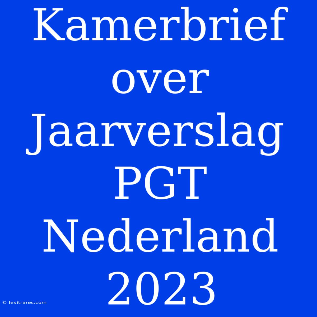 Kamerbrief Over Jaarverslag PGT Nederland 2023