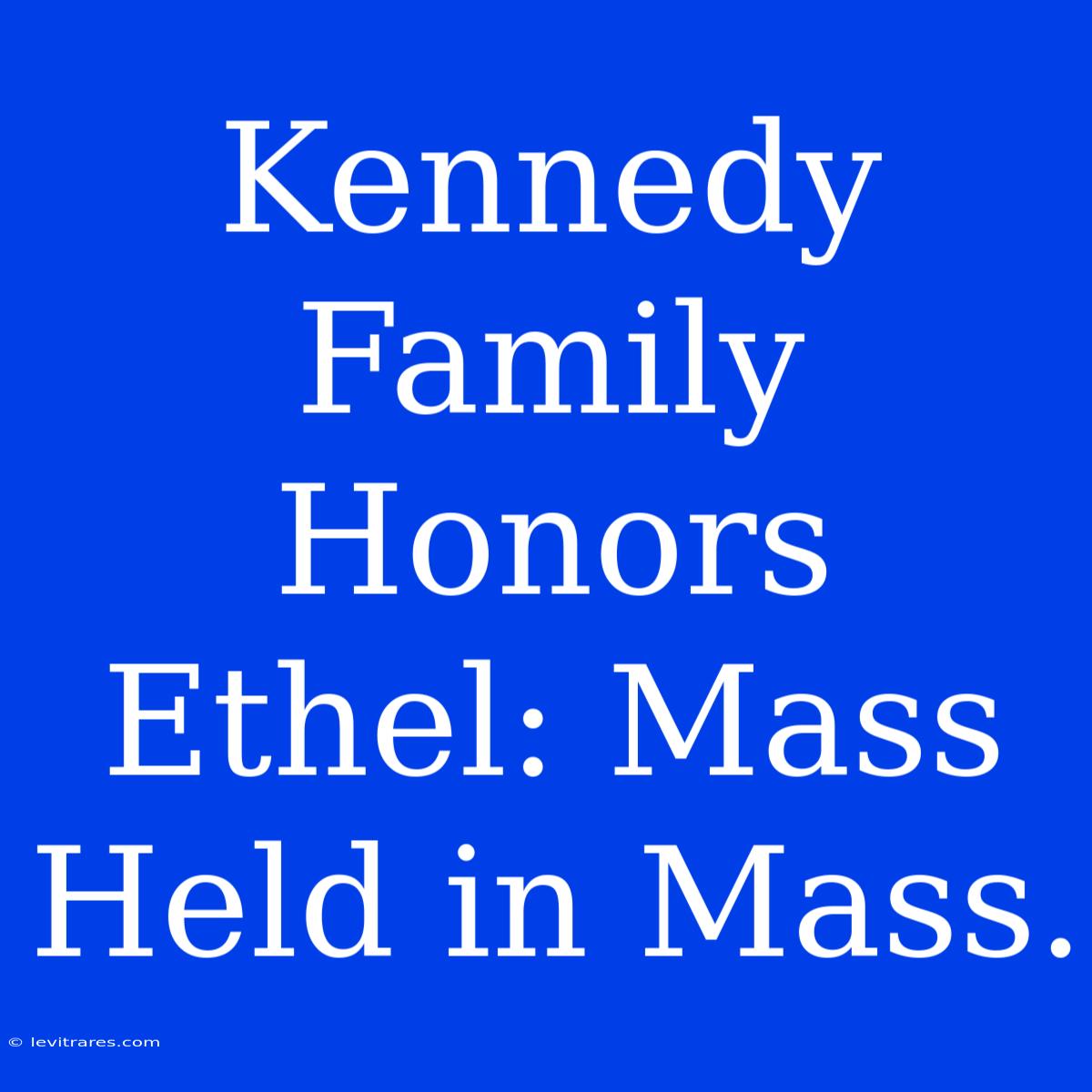 Kennedy Family Honors Ethel: Mass Held In Mass.