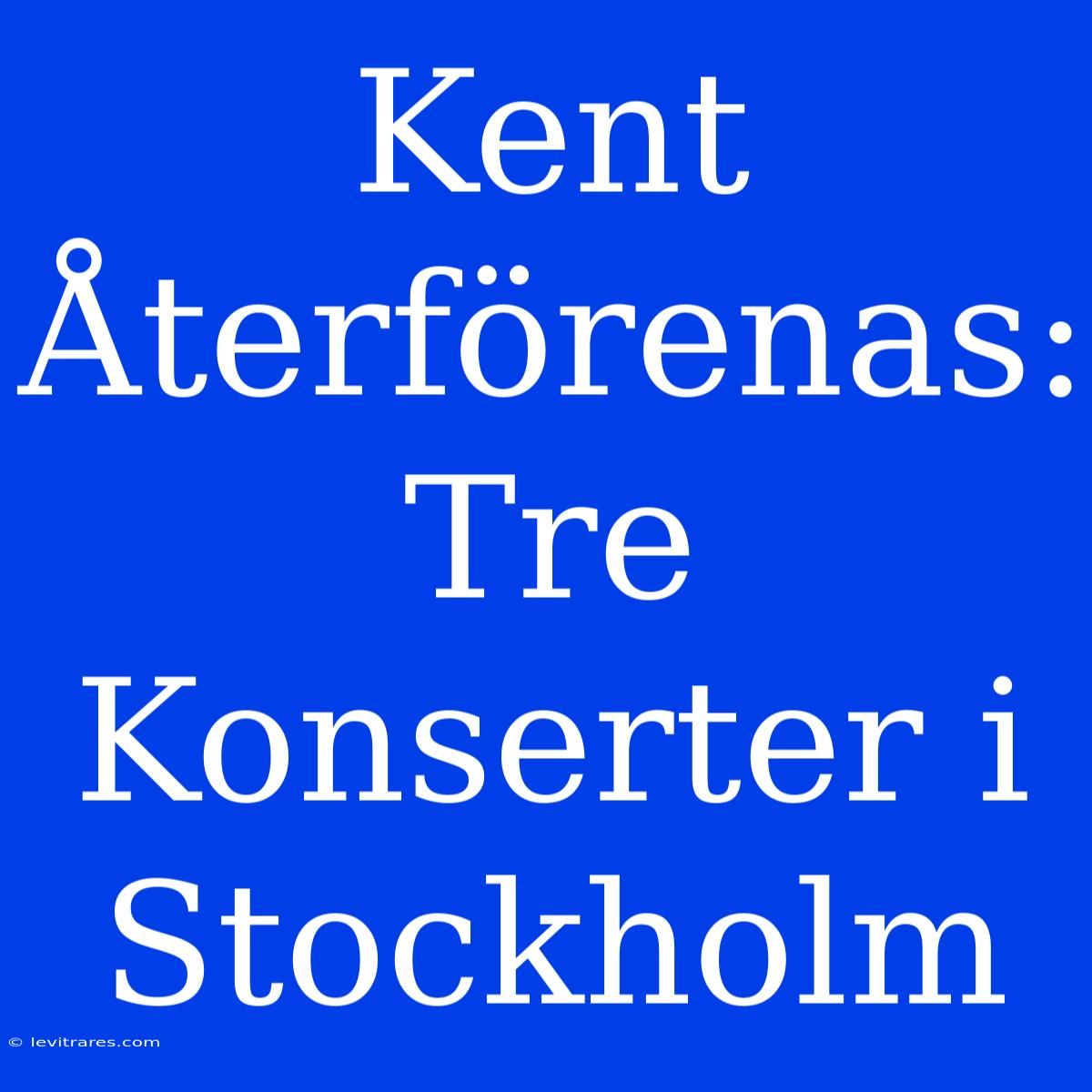 Kent Återförenas: Tre Konserter I Stockholm