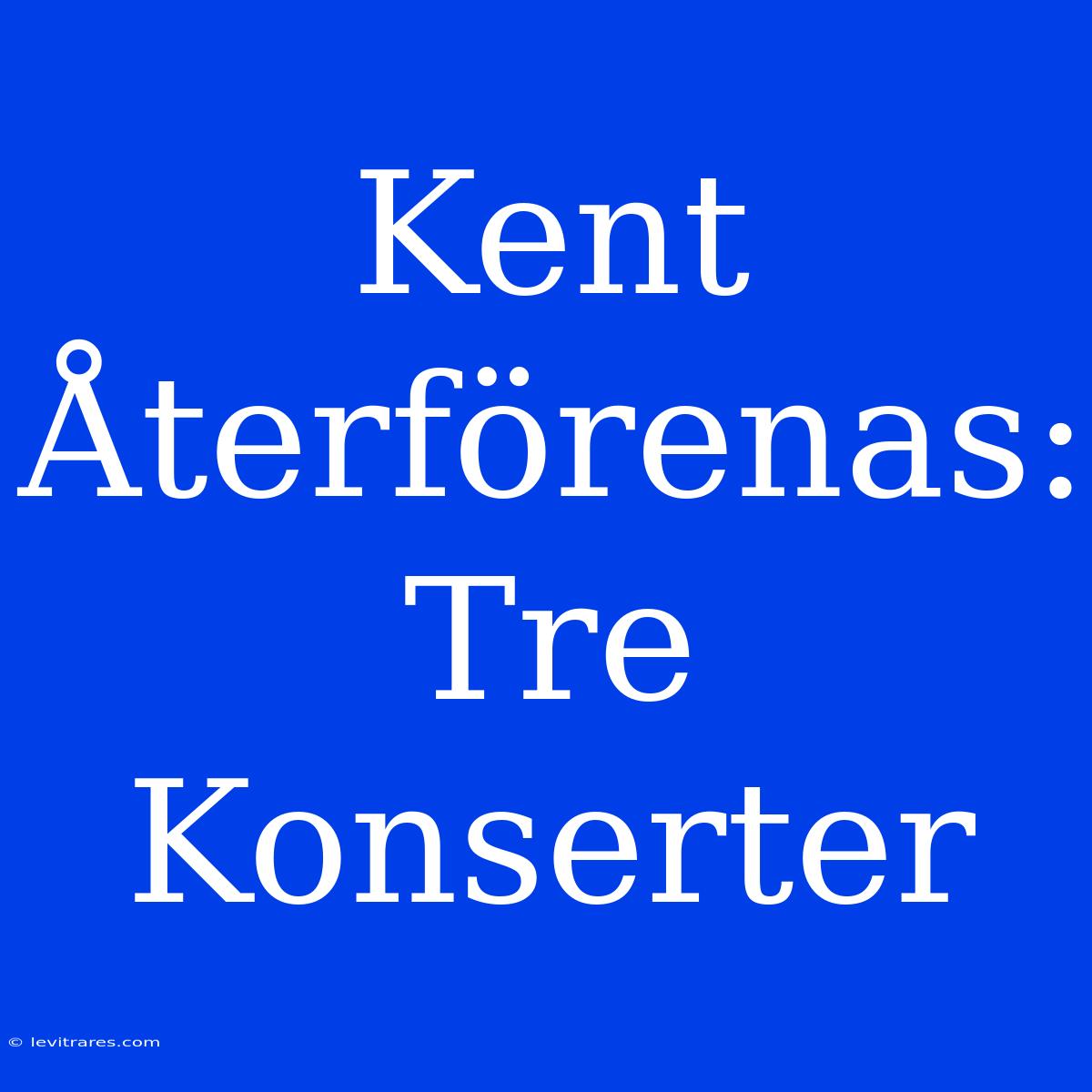 Kent Återförenas: Tre Konserter