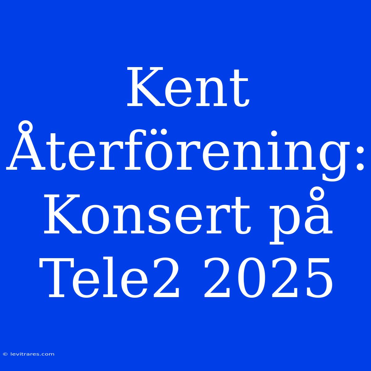 Kent Återförening: Konsert På Tele2 2025