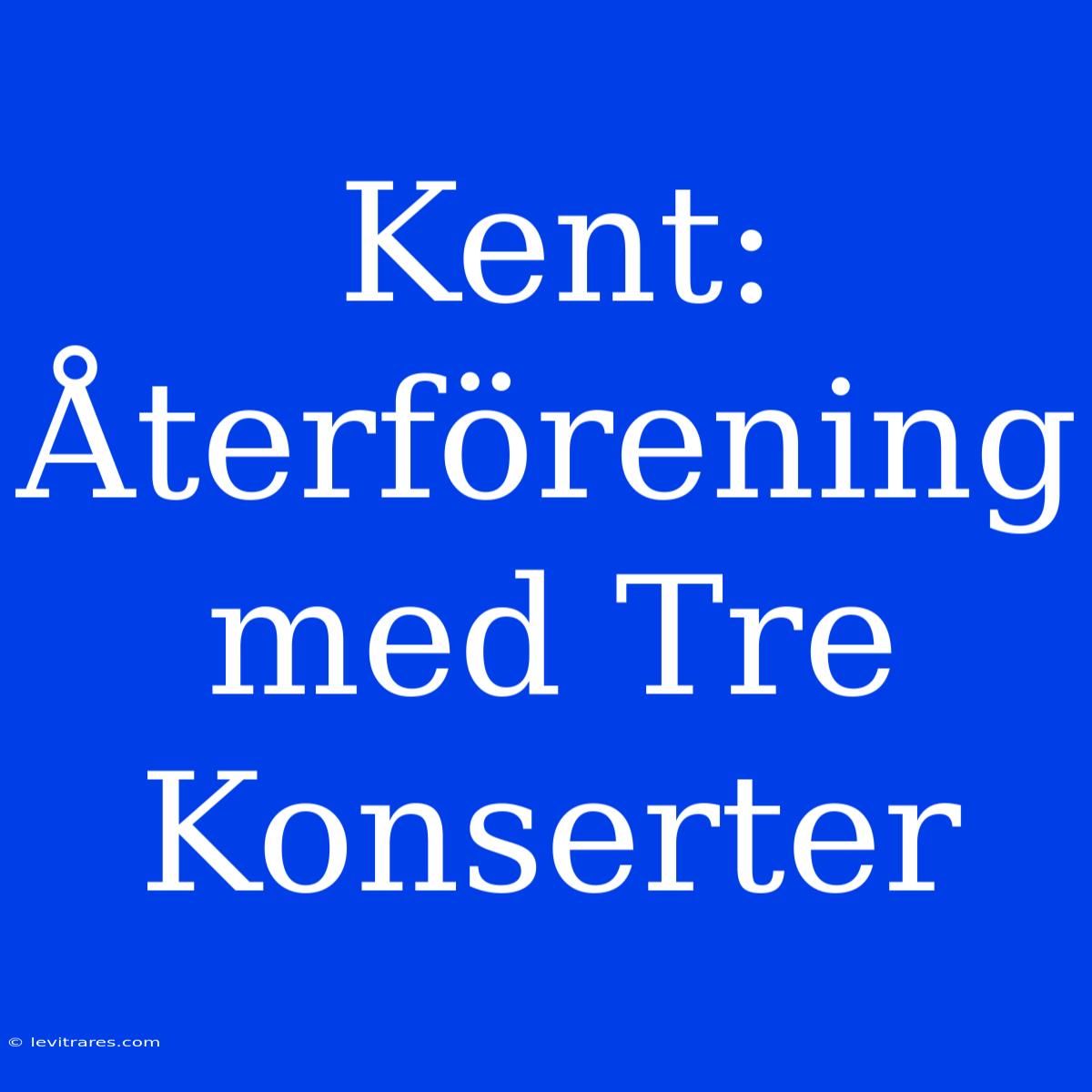 Kent: Återförening Med Tre Konserter