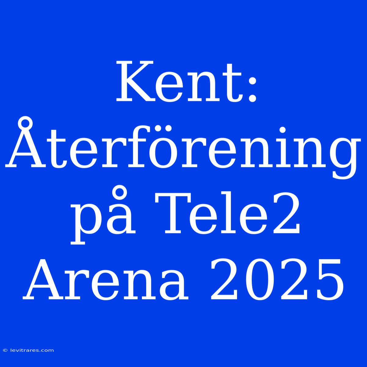 Kent: Återförening På Tele2 Arena 2025