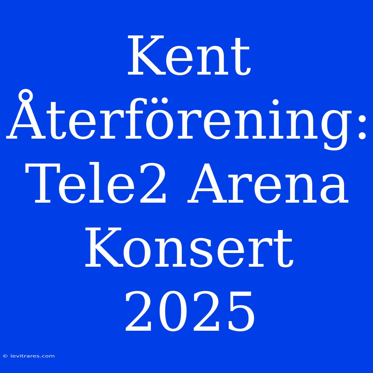 Kent Återförening: Tele2 Arena Konsert 2025