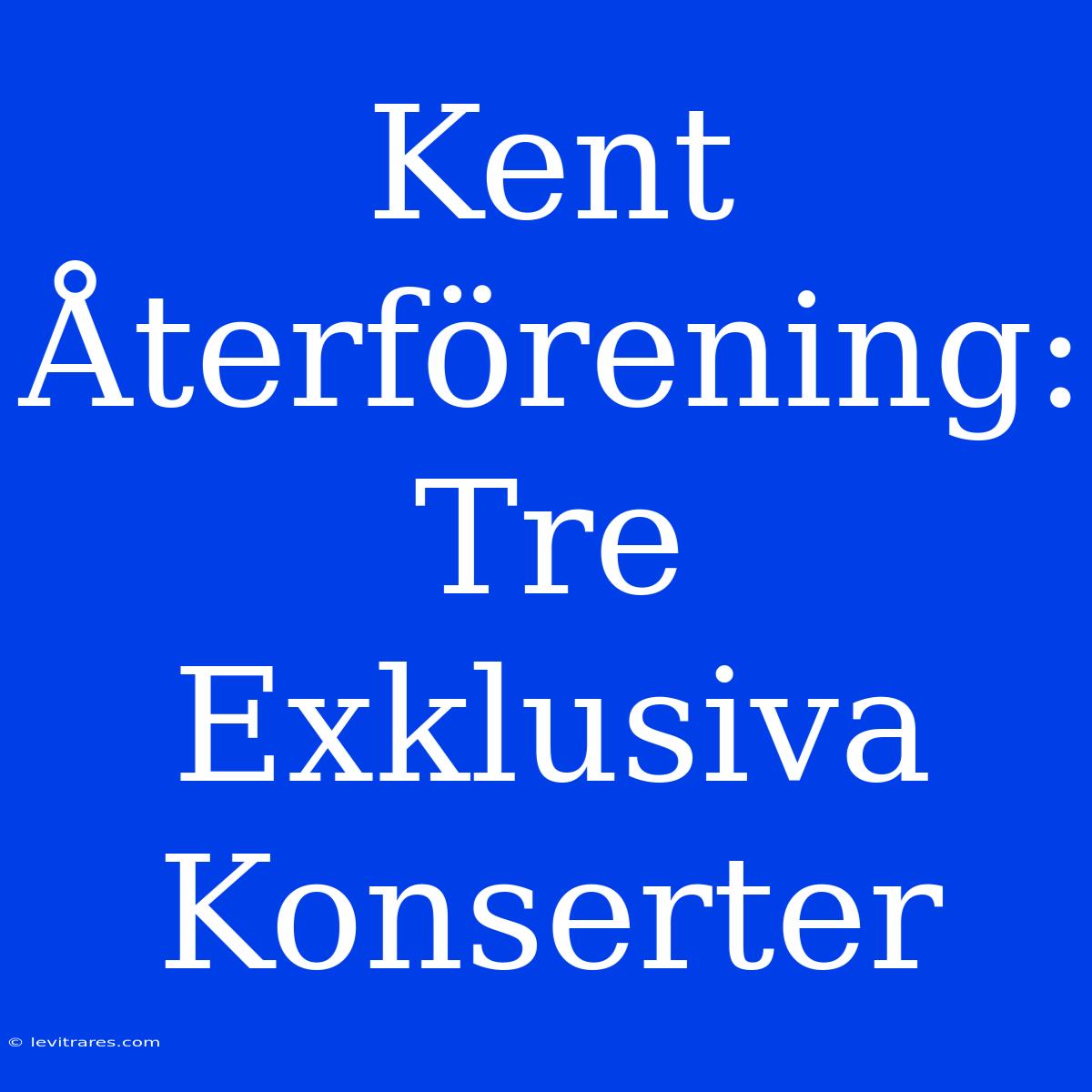 Kent Återförening: Tre Exklusiva Konserter