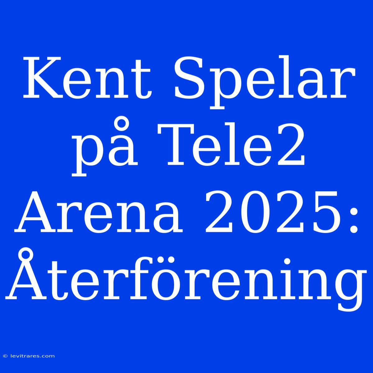 Kent Spelar På Tele2 Arena 2025: Återförening