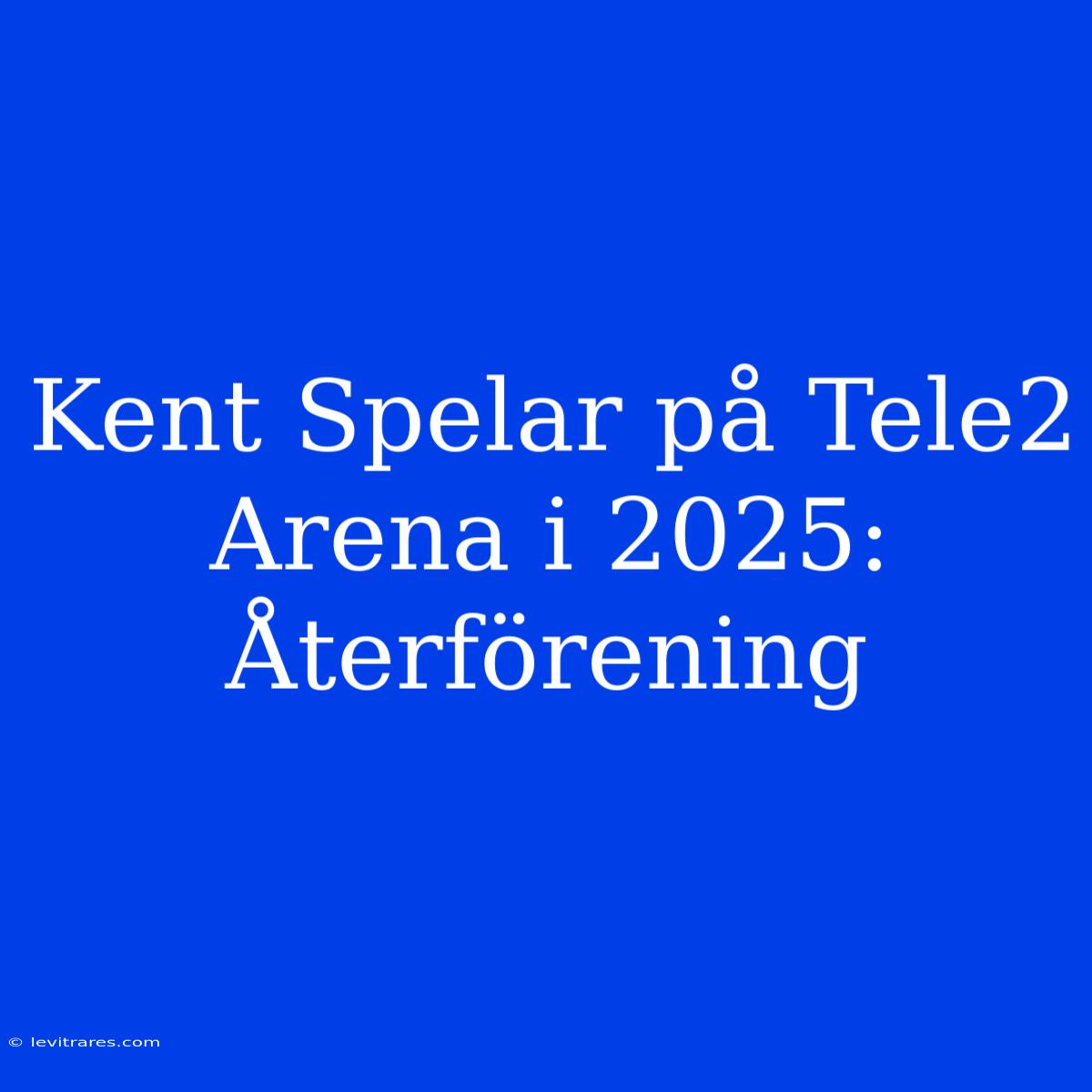 Kent Spelar På Tele2 Arena I 2025: Återförening 