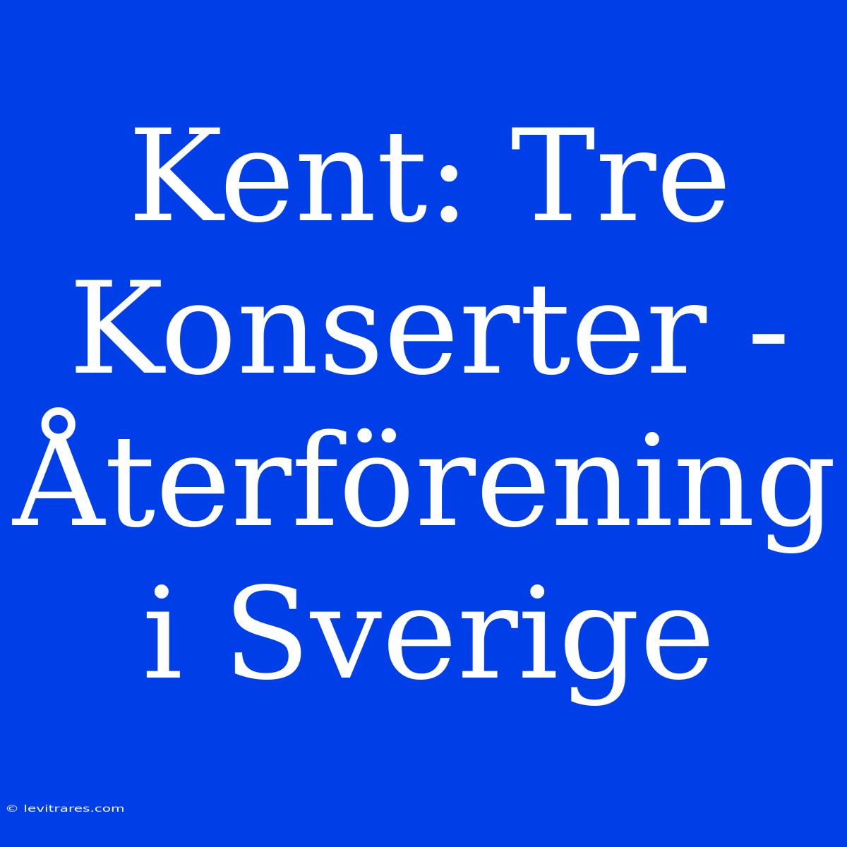 Kent: Tre Konserter - Återförening I Sverige