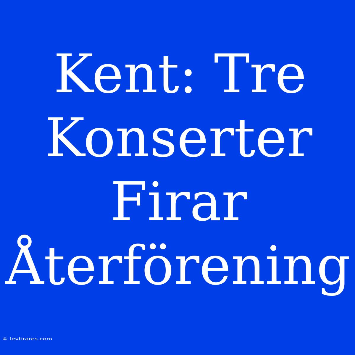 Kent: Tre Konserter Firar Återförening