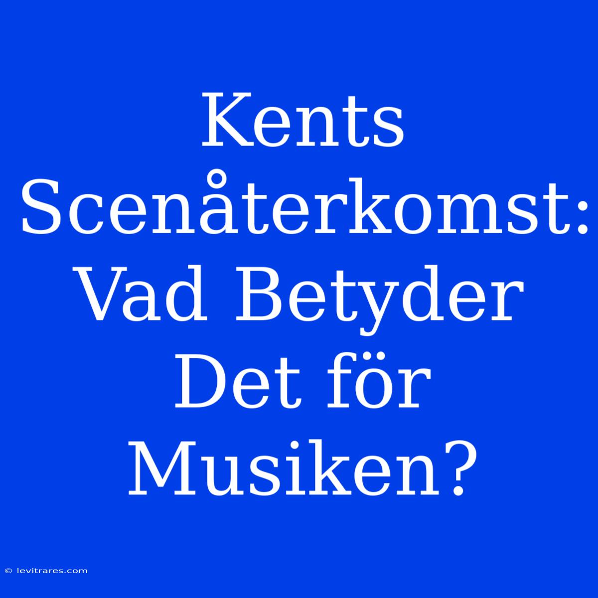 Kents Scenåterkomst: Vad Betyder Det För Musiken?