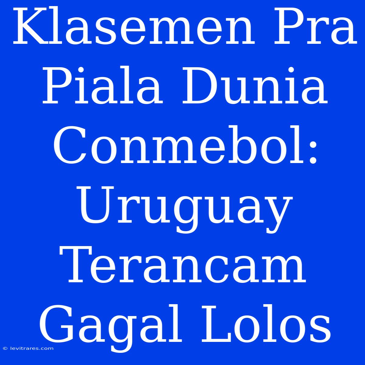 Klasemen Pra Piala Dunia Conmebol: Uruguay Terancam Gagal Lolos