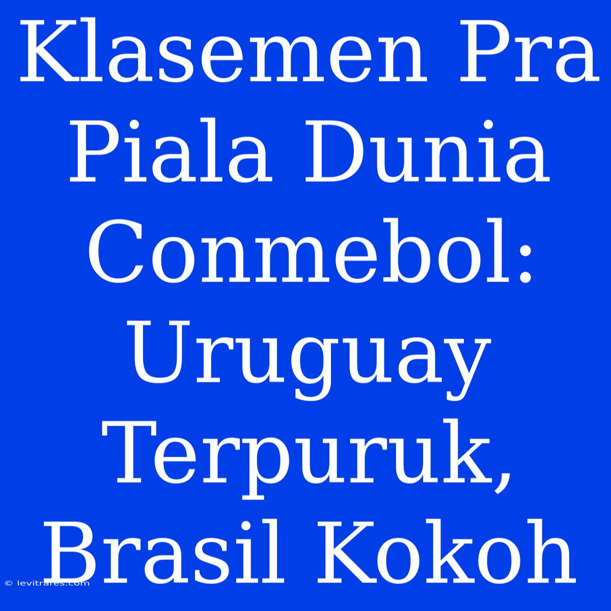 Klasemen Pra Piala Dunia Conmebol: Uruguay Terpuruk, Brasil Kokoh