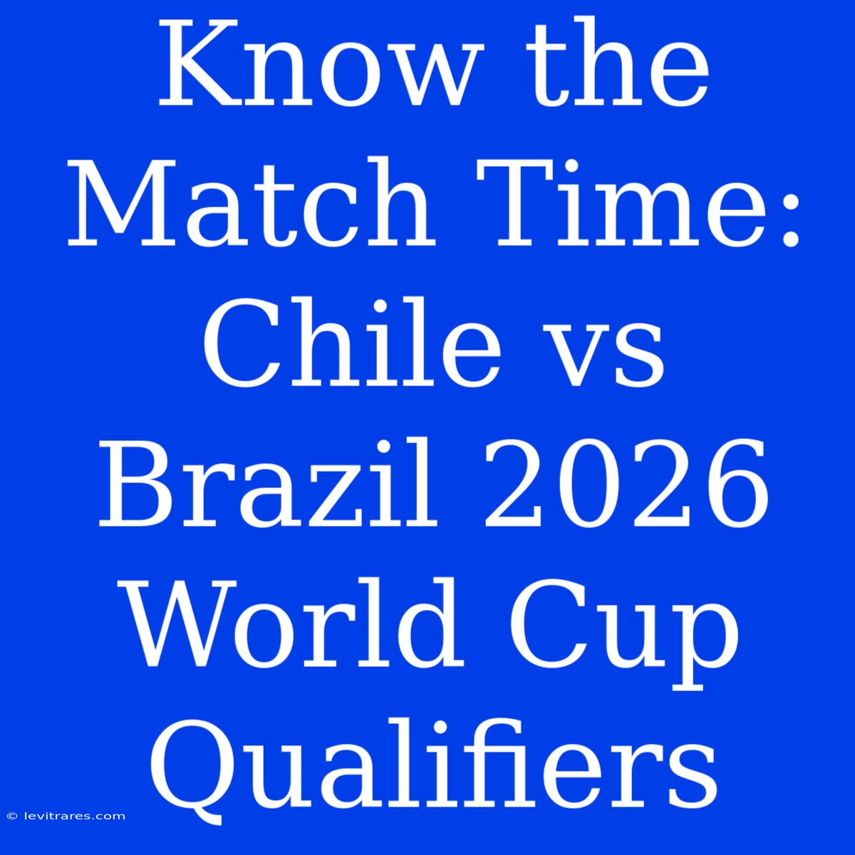 Know The Match Time: Chile Vs Brazil 2026 World Cup Qualifiers