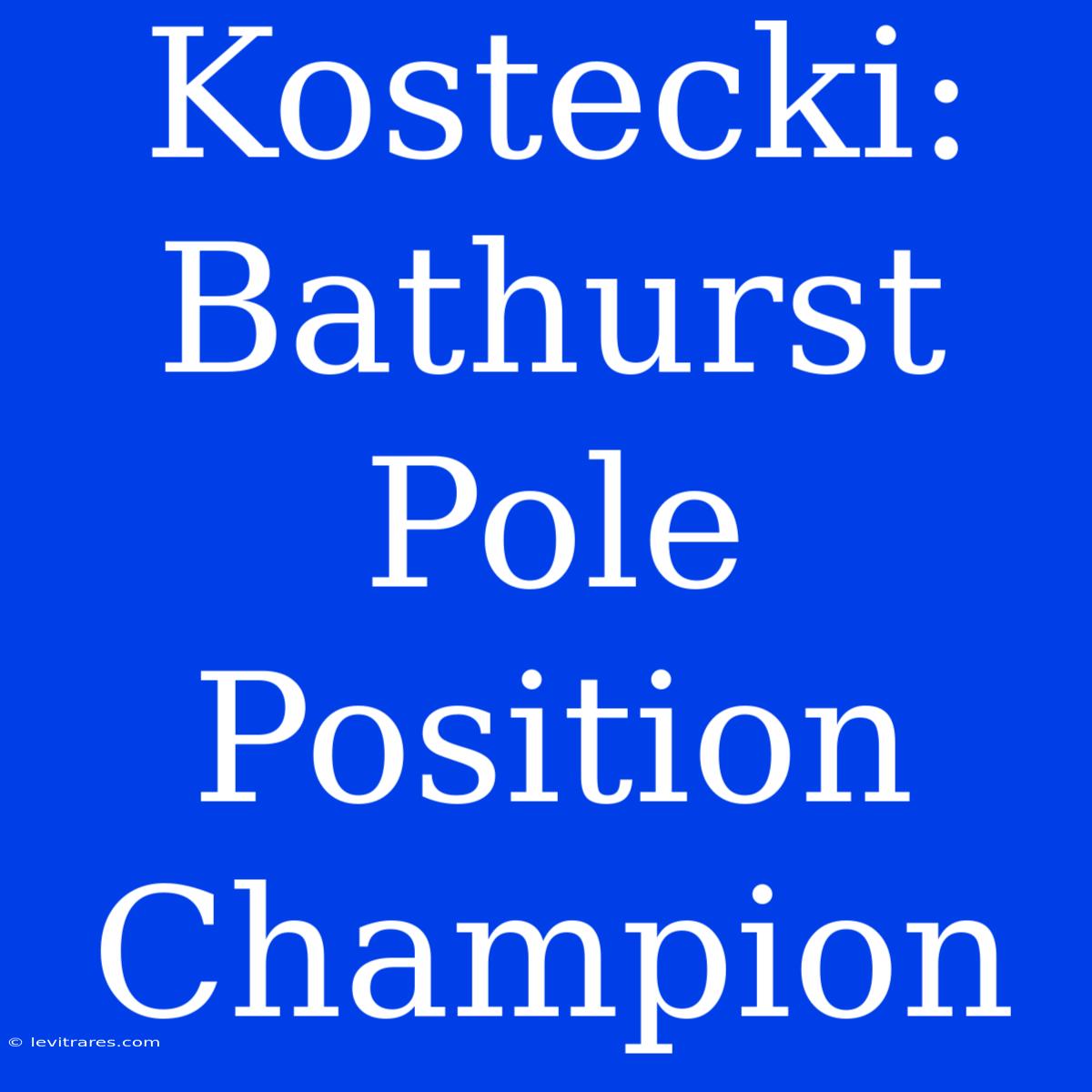 Kostecki: Bathurst Pole Position Champion