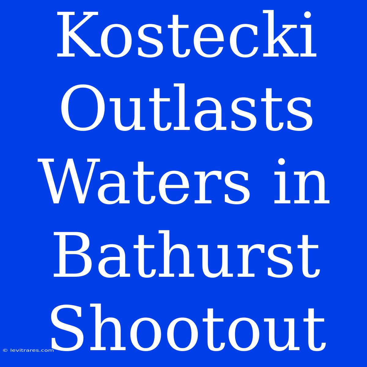 Kostecki Outlasts Waters In Bathurst Shootout