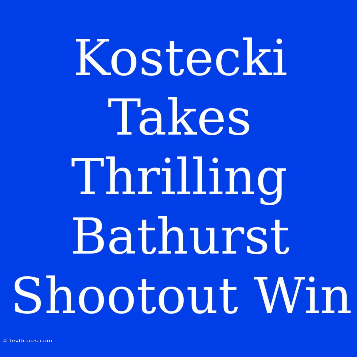 Kostecki Takes Thrilling Bathurst Shootout Win