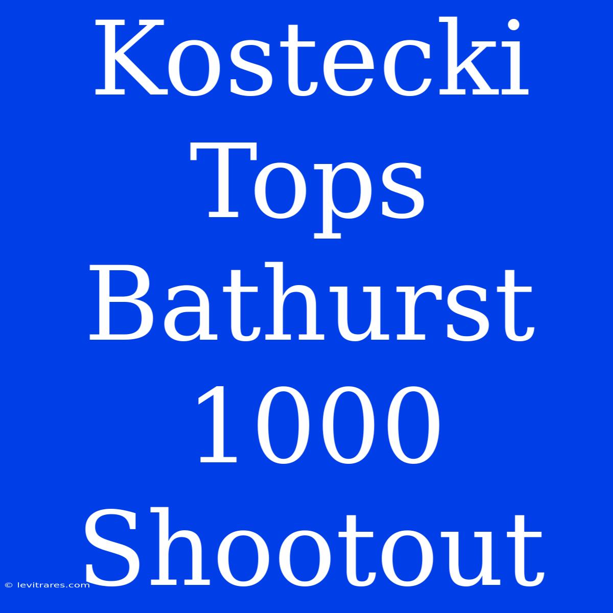 Kostecki Tops Bathurst 1000 Shootout