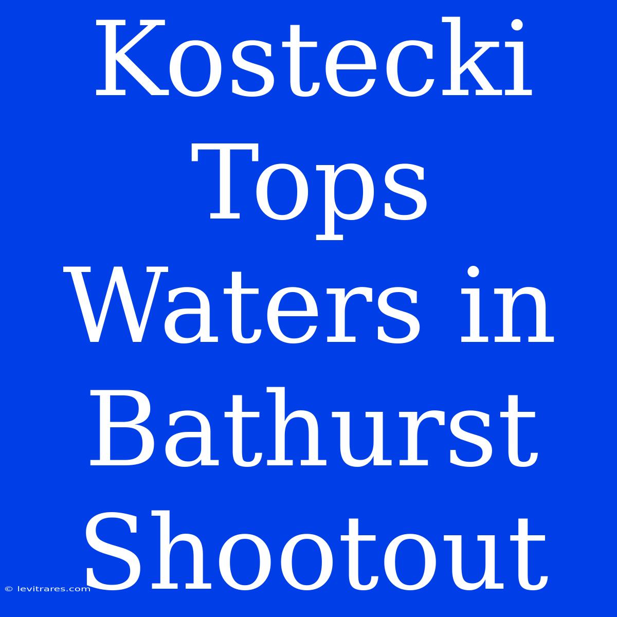 Kostecki Tops Waters In Bathurst Shootout