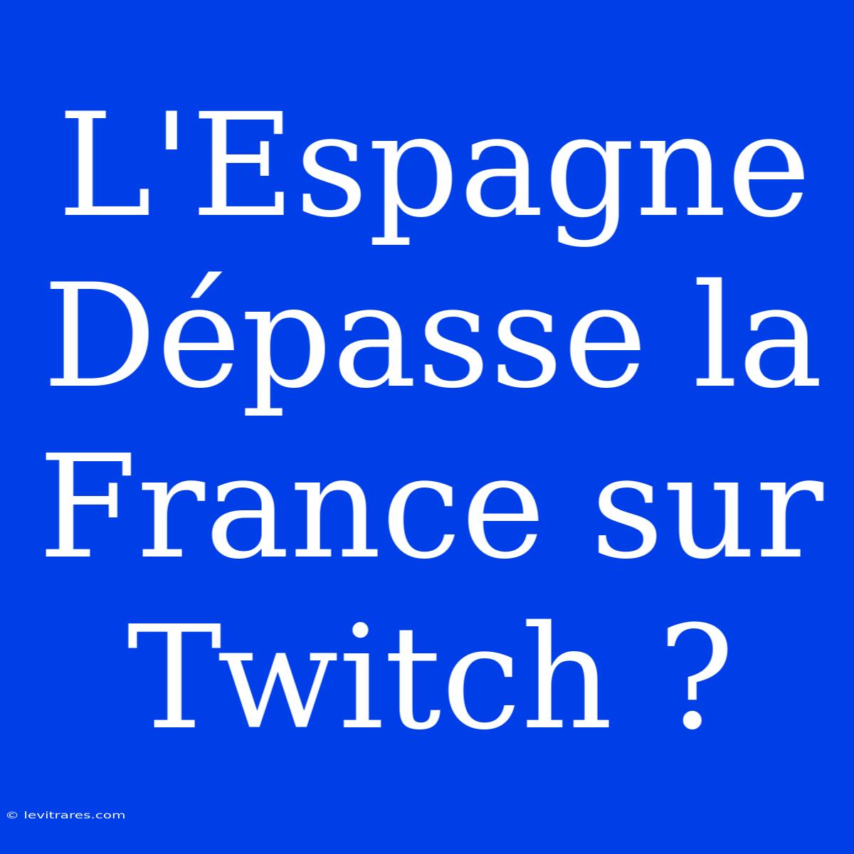 L'Espagne Dépasse La France Sur Twitch ?