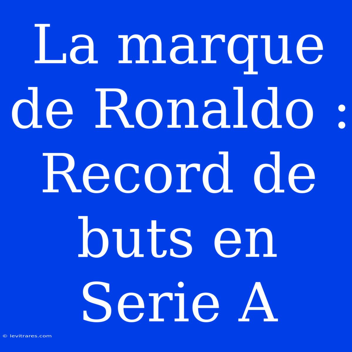 La Marque De Ronaldo :  Record De Buts En Serie A 