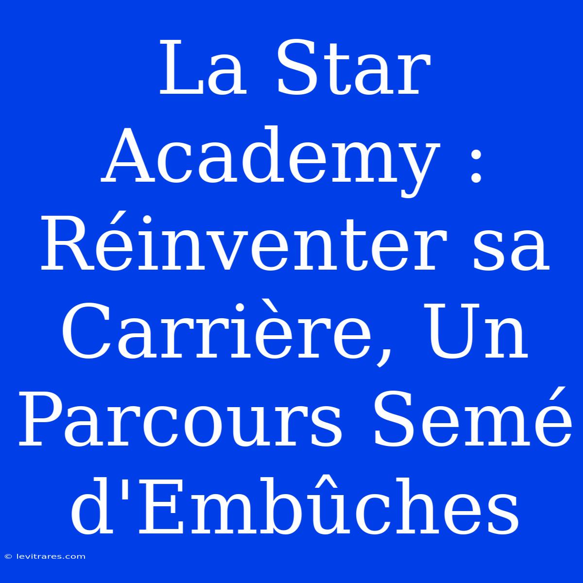 La Star Academy : Réinventer Sa Carrière, Un Parcours Semé D'Embûches