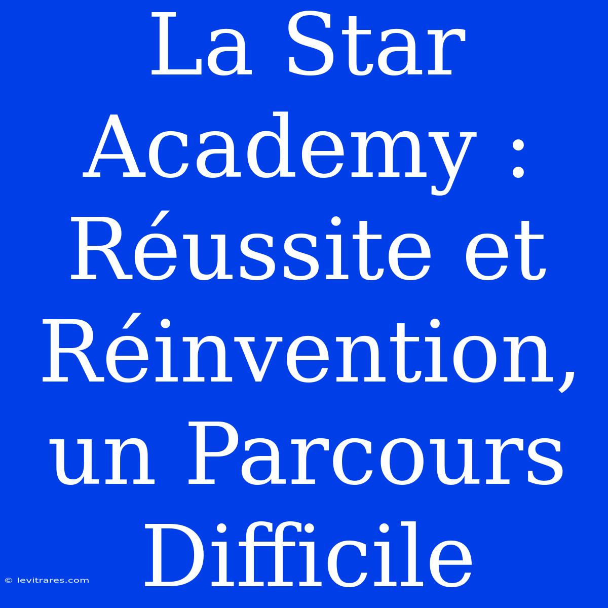 La Star Academy : Réussite Et Réinvention, Un Parcours Difficile