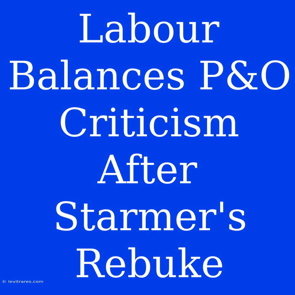 Labour Balances P&O Criticism After Starmer's Rebuke