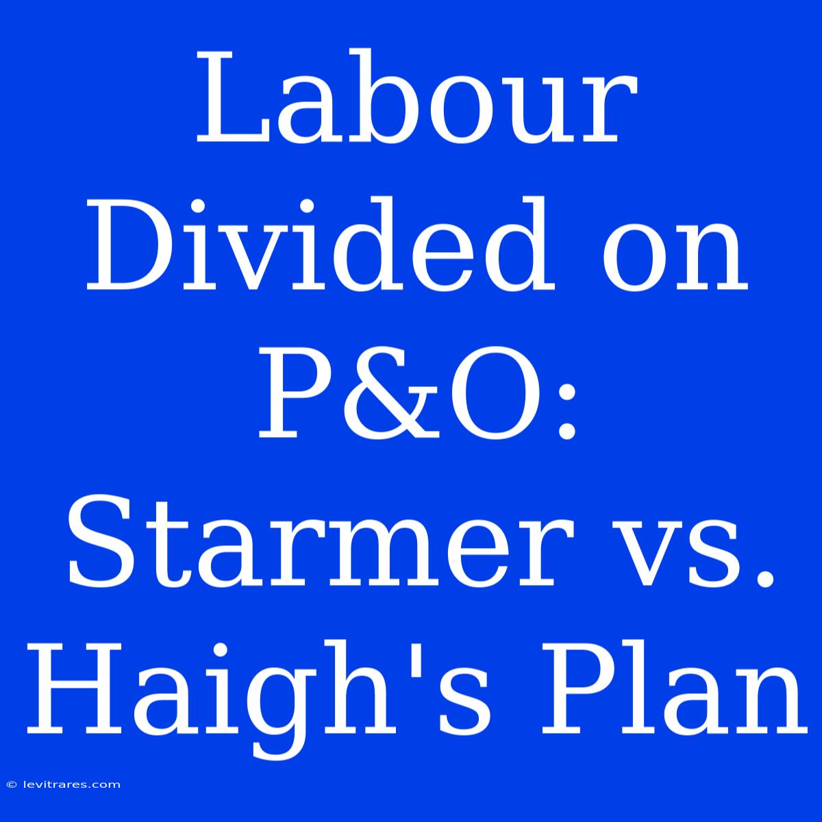 Labour Divided On P&O: Starmer Vs. Haigh's Plan