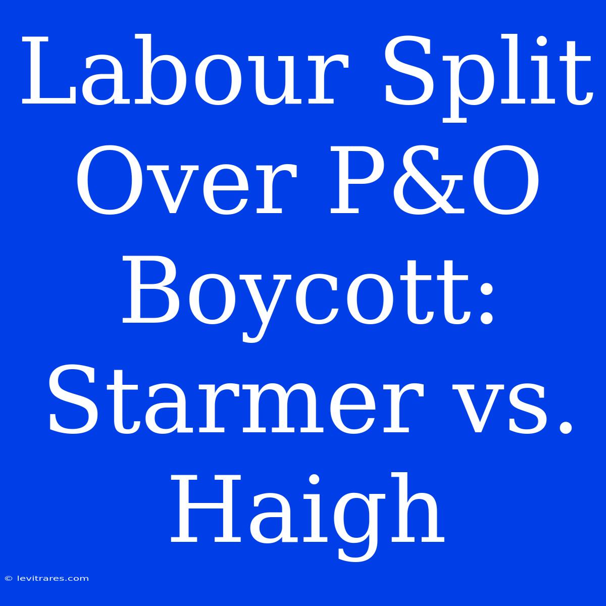 Labour Split Over P&O Boycott: Starmer Vs. Haigh