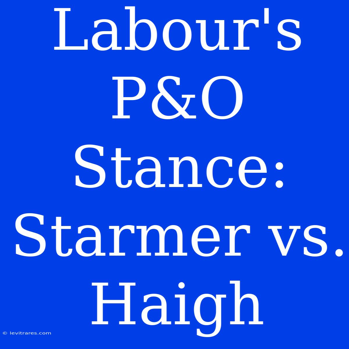 Labour's P&O Stance: Starmer Vs. Haigh