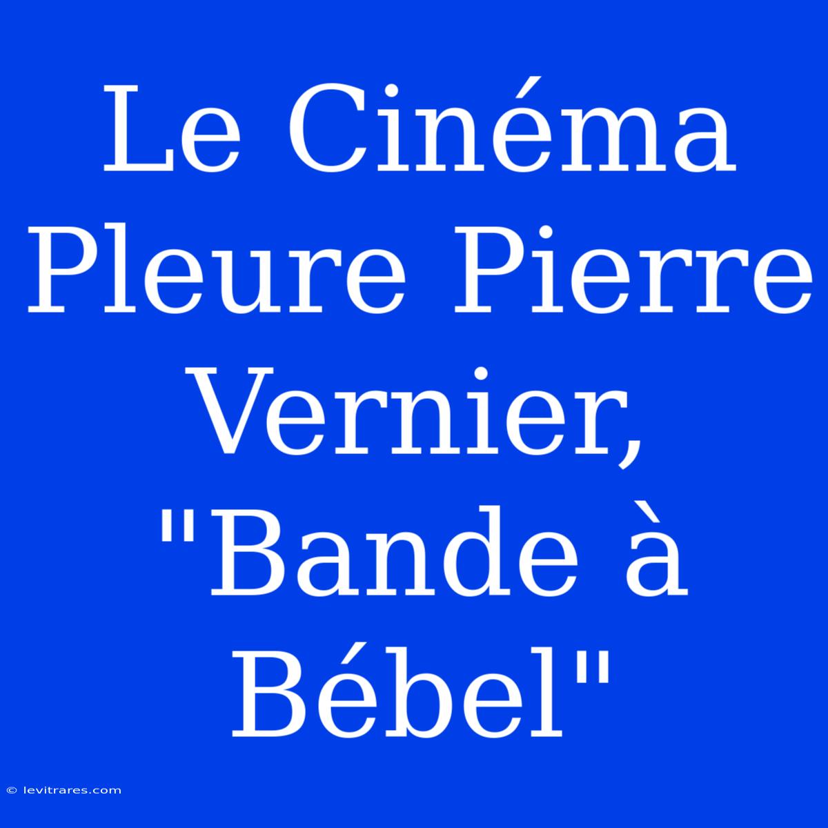 Le Cinéma Pleure Pierre Vernier, 