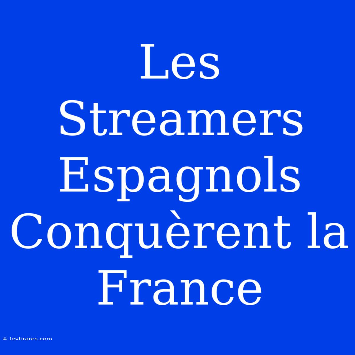 Les Streamers Espagnols Conquèrent La France