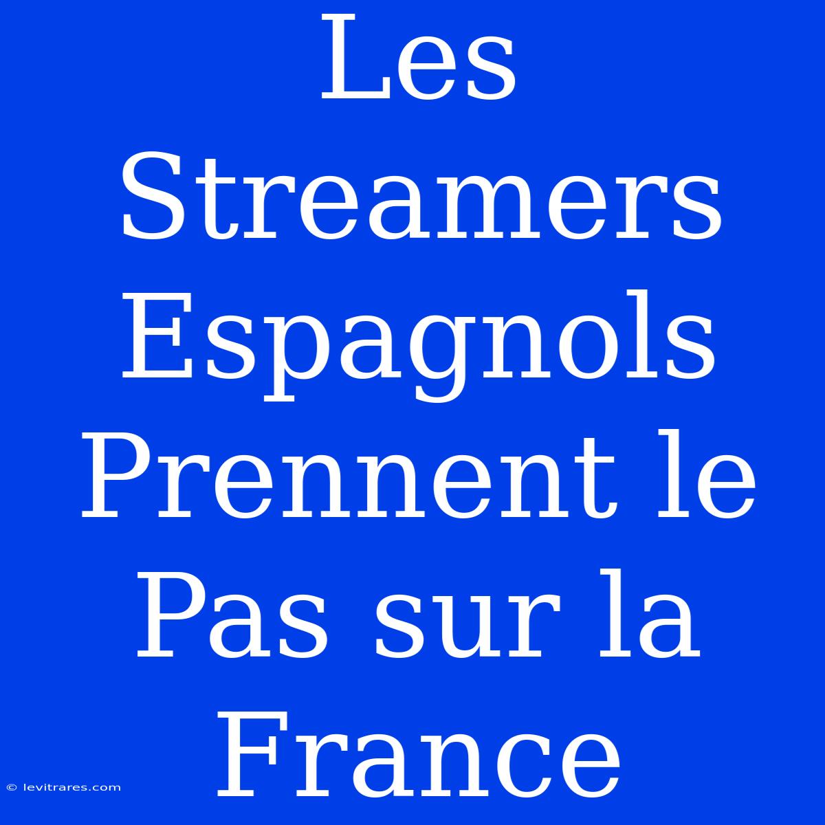 Les Streamers Espagnols Prennent Le Pas Sur La France