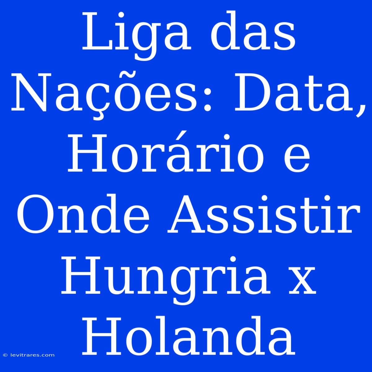 Liga Das Nações: Data, Horário E Onde Assistir Hungria X Holanda