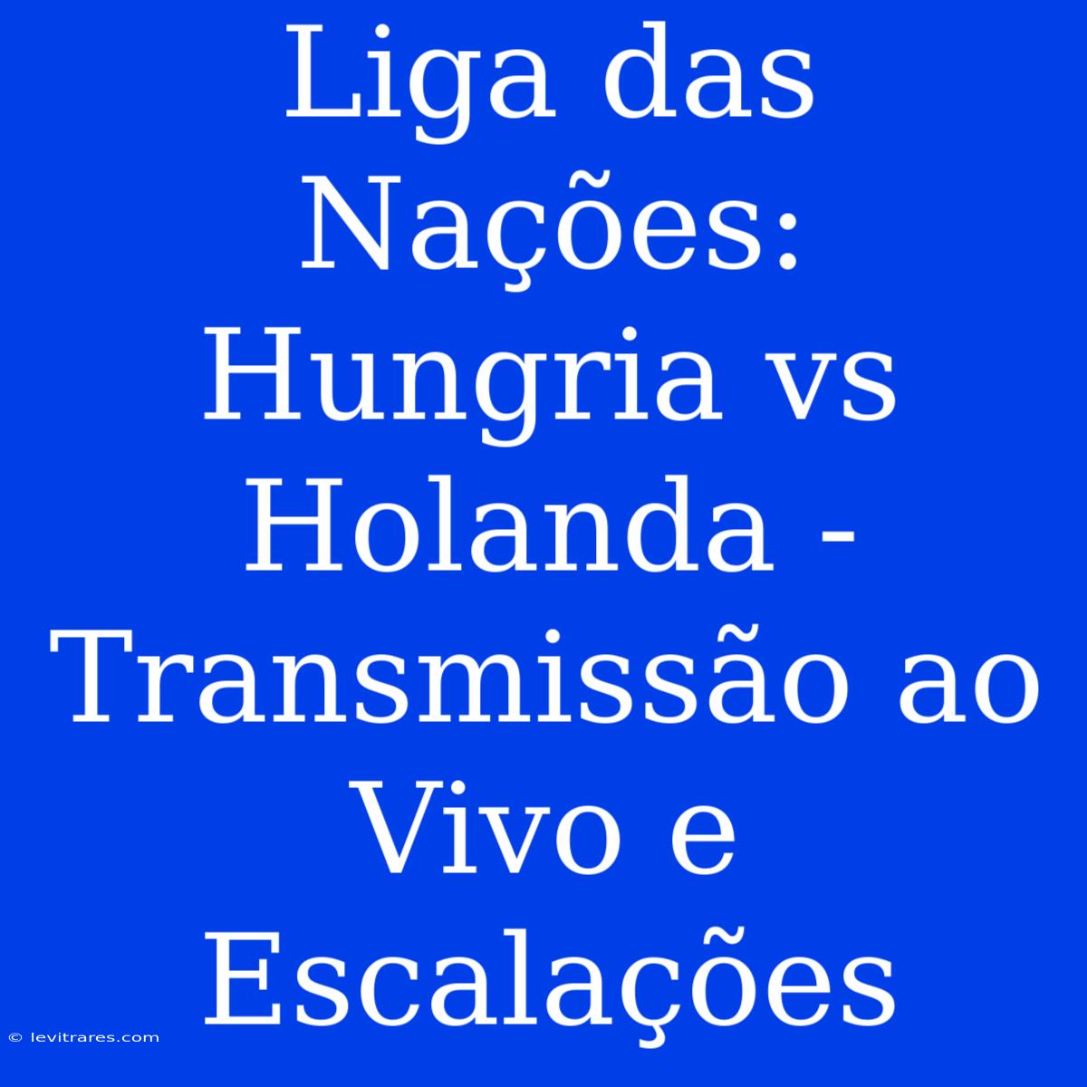 Liga Das Nações: Hungria Vs Holanda - Transmissão Ao Vivo E Escalações 