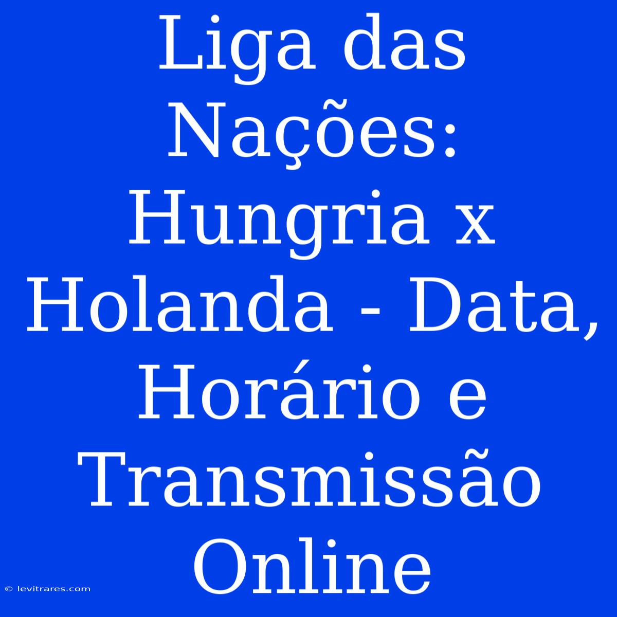 Liga Das Nações: Hungria X Holanda - Data, Horário E Transmissão Online