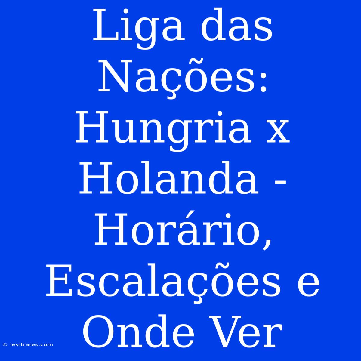 Liga Das Nações: Hungria X Holanda - Horário, Escalações E Onde Ver