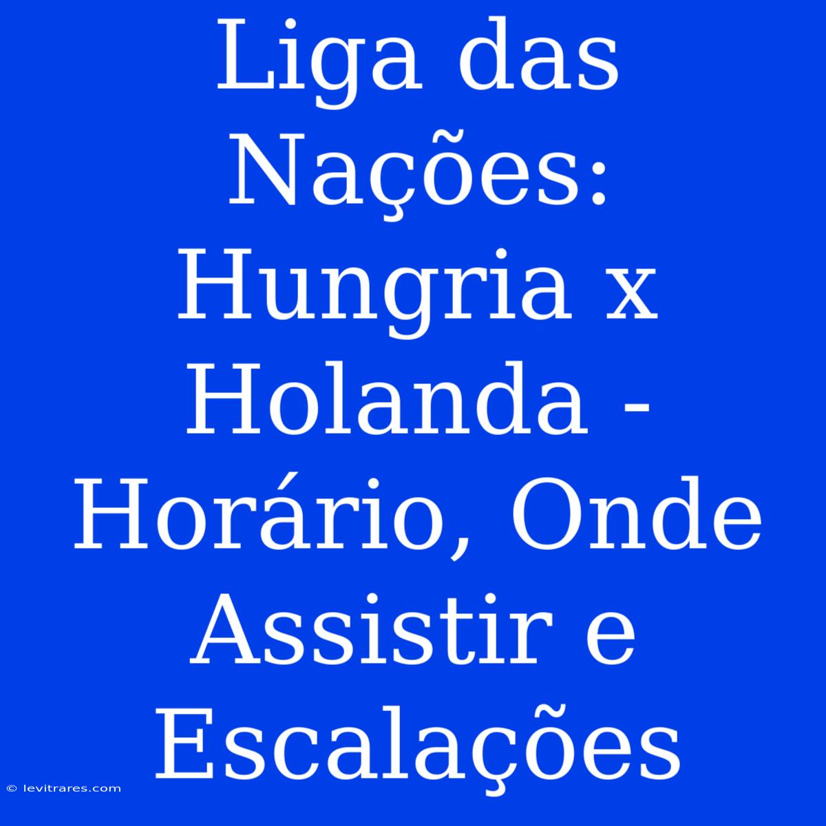 Liga Das Nações: Hungria X Holanda - Horário, Onde Assistir E Escalações