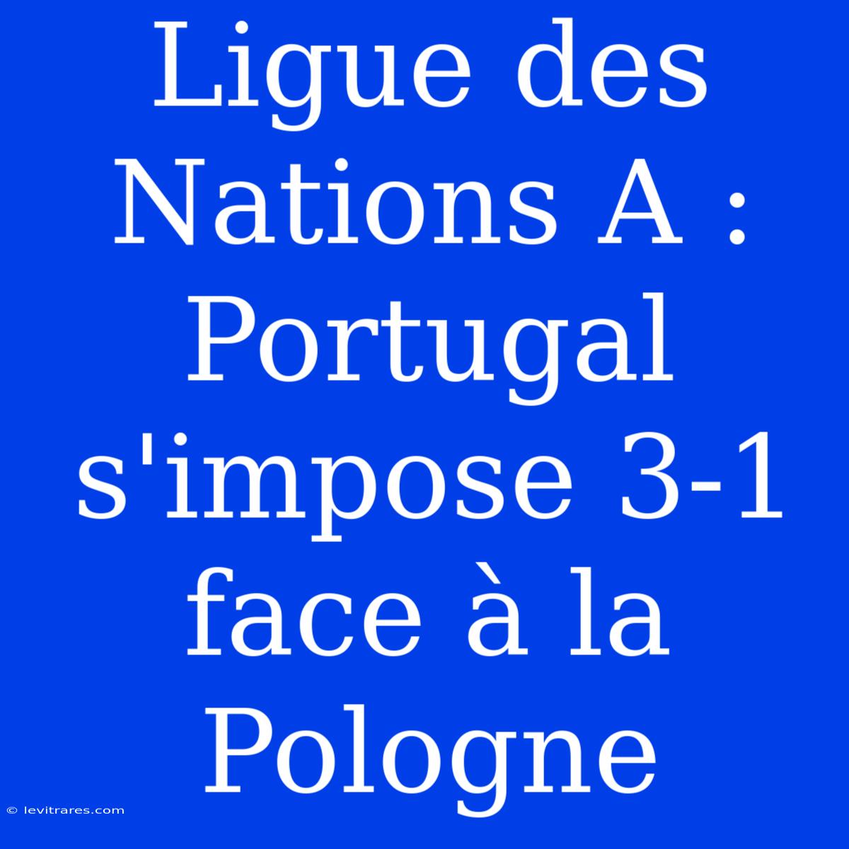 Ligue Des Nations A : Portugal S'impose 3-1 Face À La Pologne