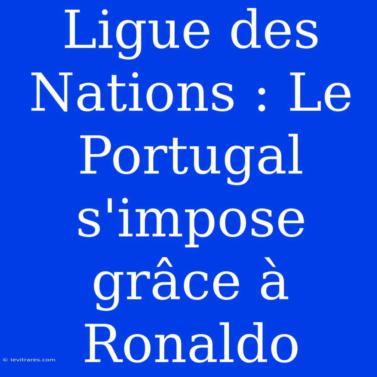 Ligue Des Nations : Le Portugal S'impose Grâce À Ronaldo