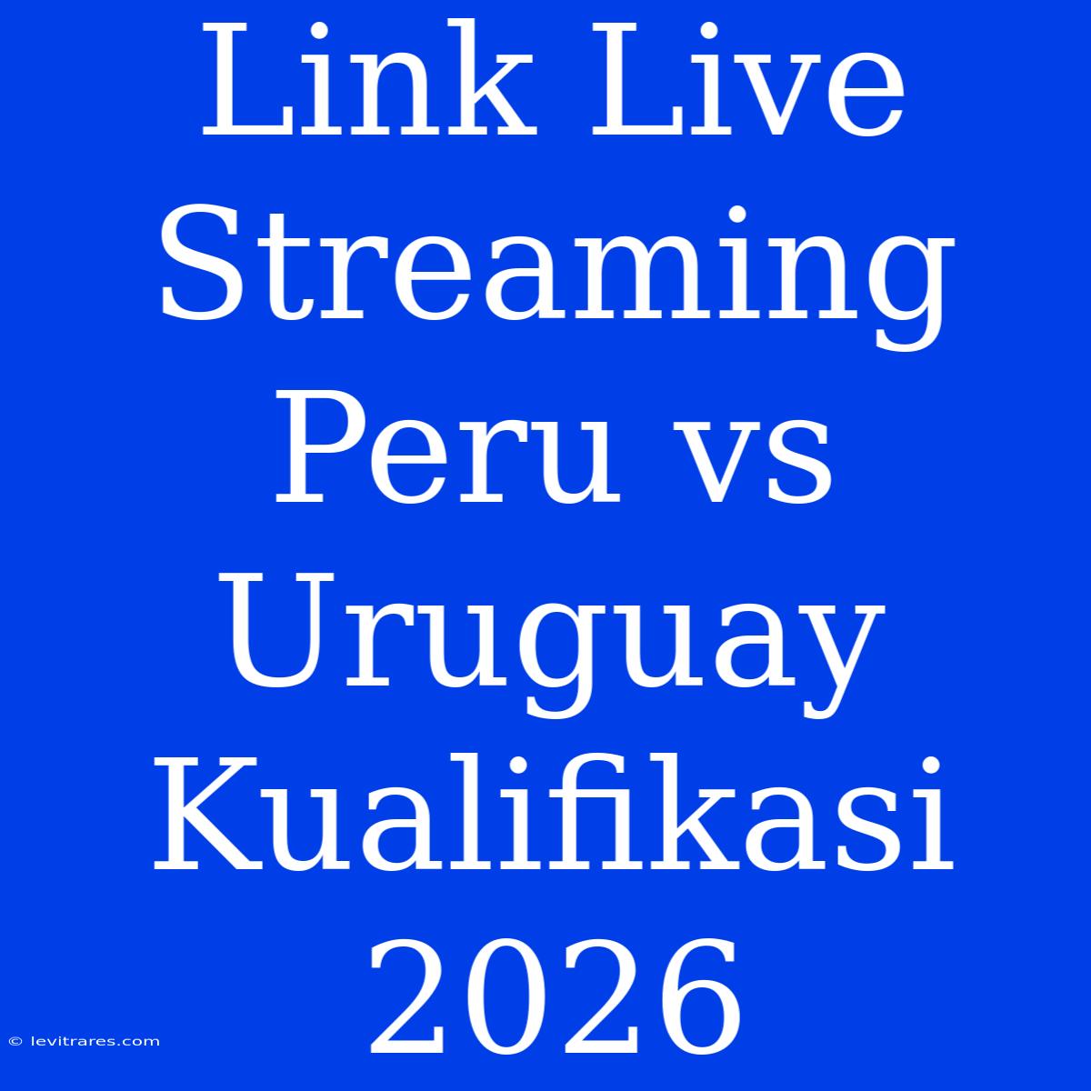 Link Live Streaming Peru Vs Uruguay Kualifikasi 2026