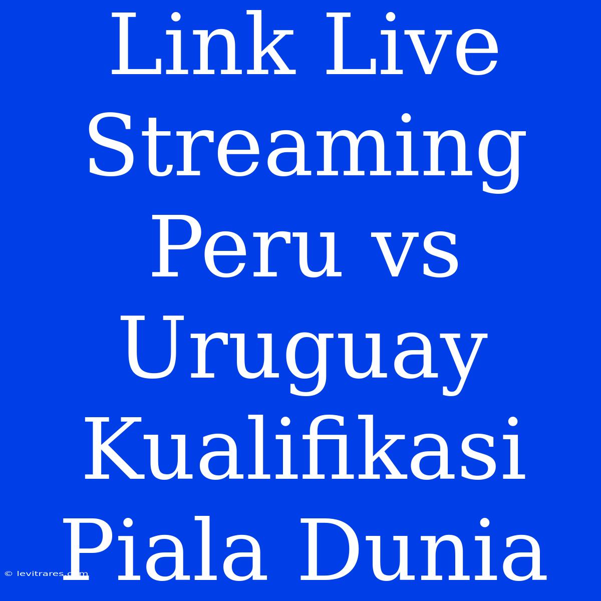 Link Live Streaming Peru Vs Uruguay Kualifikasi Piala Dunia