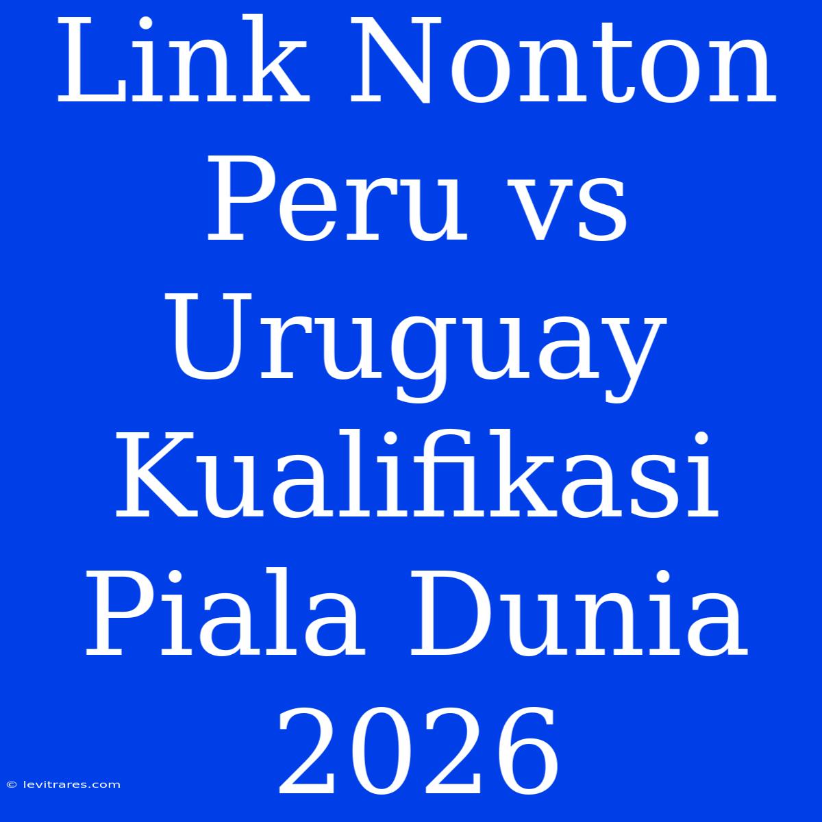 Link Nonton Peru Vs Uruguay Kualifikasi Piala Dunia 2026