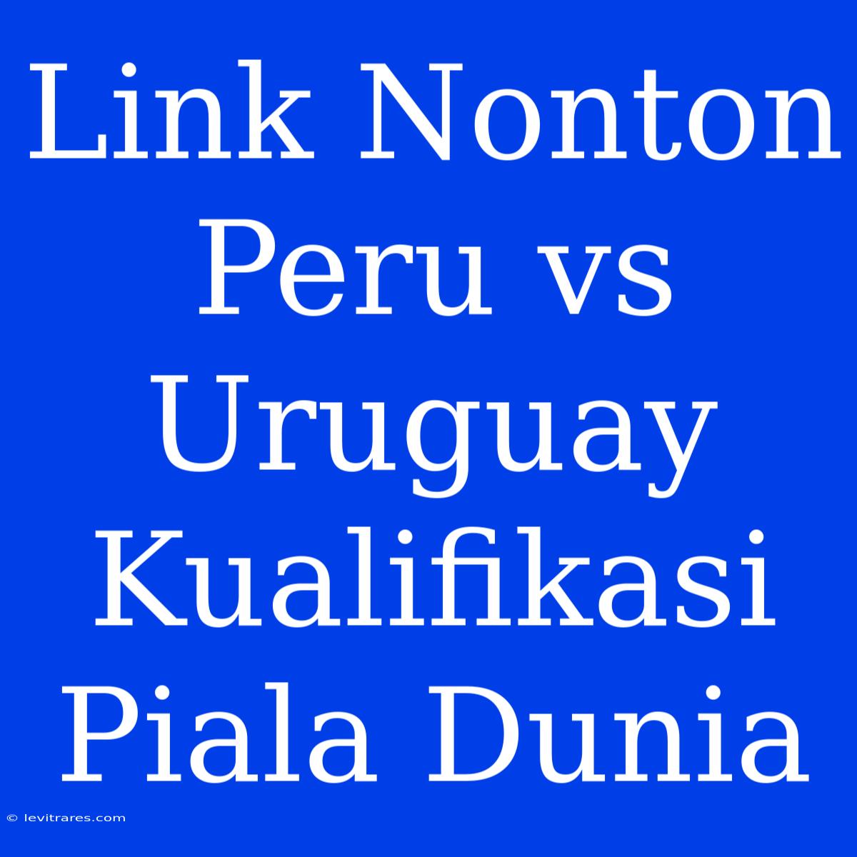 Link Nonton Peru Vs Uruguay Kualifikasi Piala Dunia