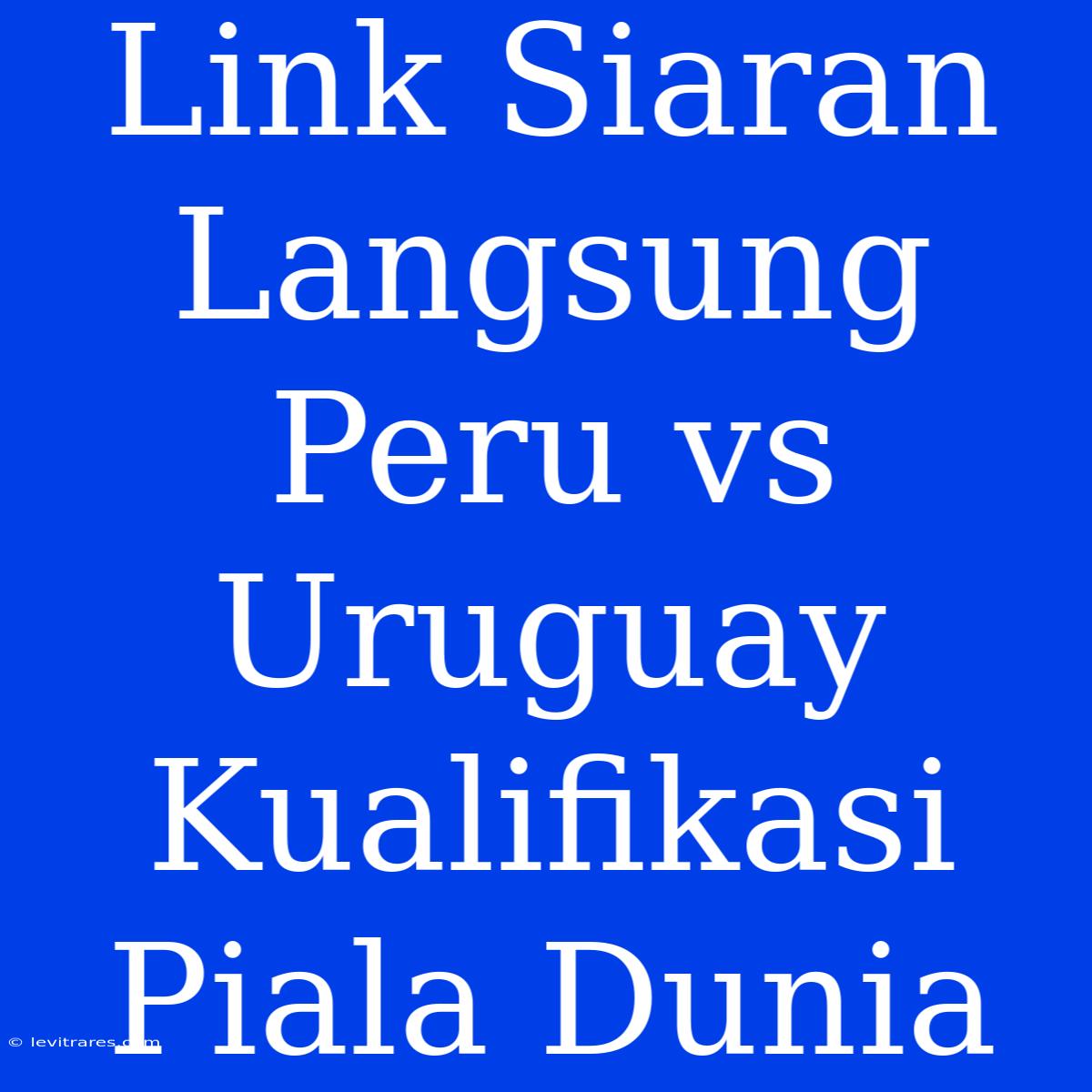 Link Siaran Langsung Peru Vs Uruguay Kualifikasi Piala Dunia