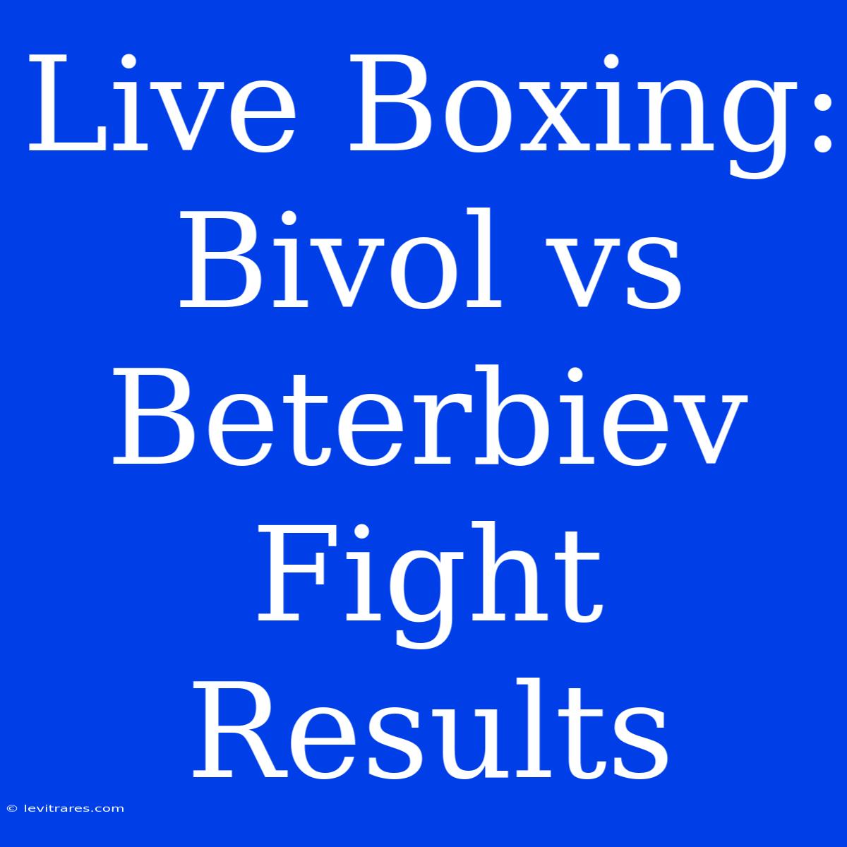 Live Boxing: Bivol Vs Beterbiev Fight Results