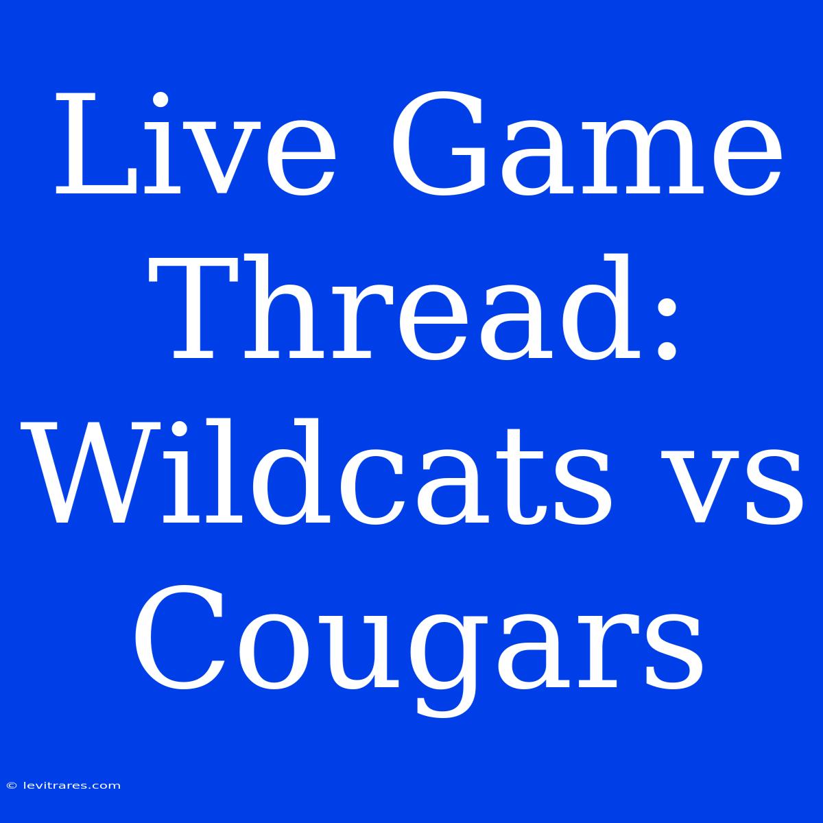 Live Game Thread: Wildcats Vs Cougars