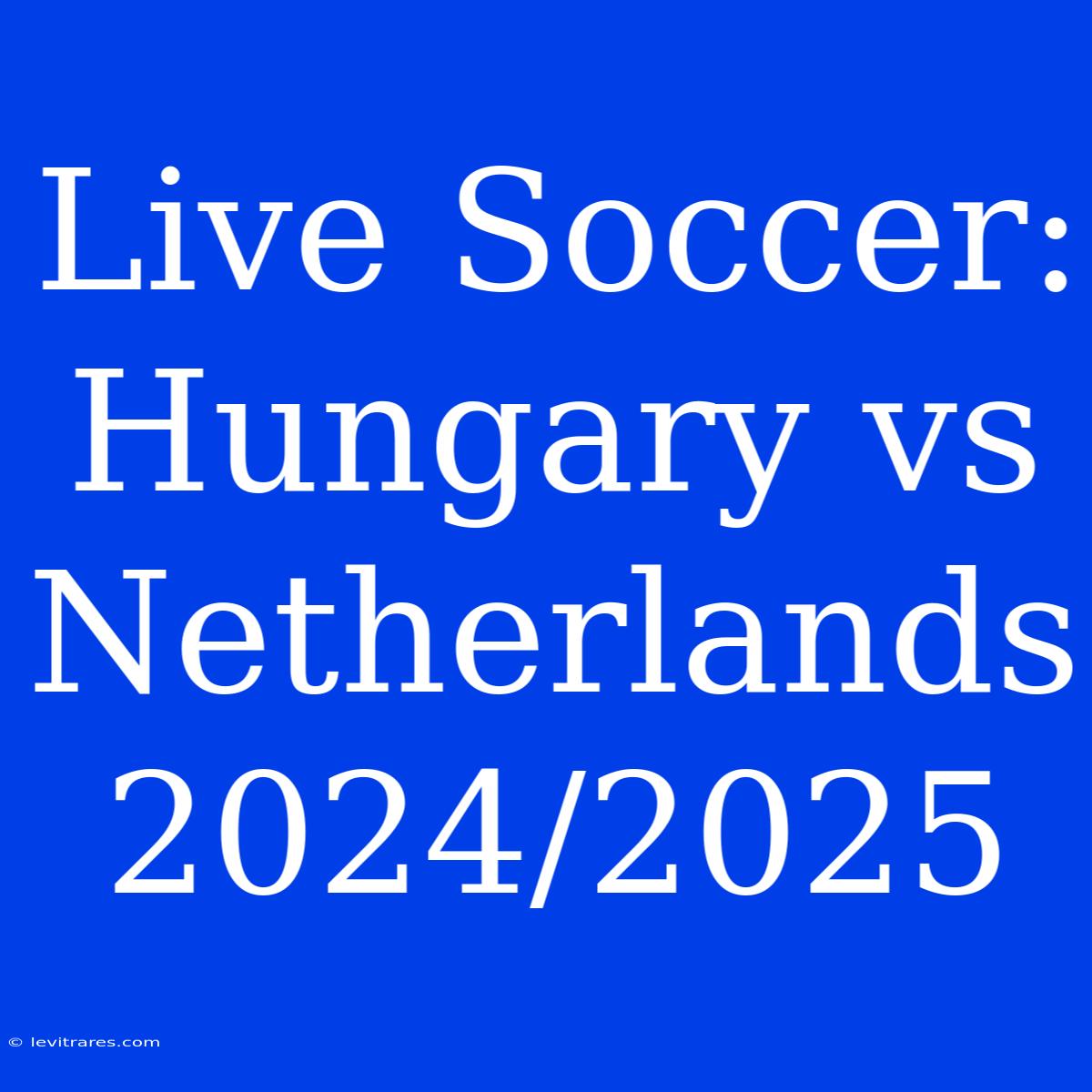 Live Soccer: Hungary Vs Netherlands 2024/2025