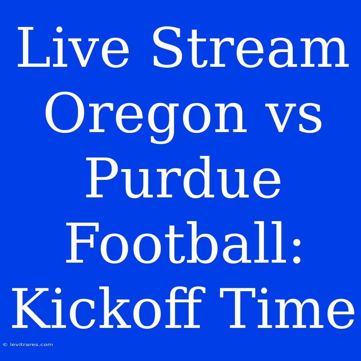 Live Stream Oregon Vs Purdue Football: Kickoff Time